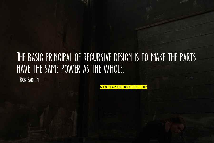 Principal Quotes By Bob Barton: The basic principal of recursive design is to