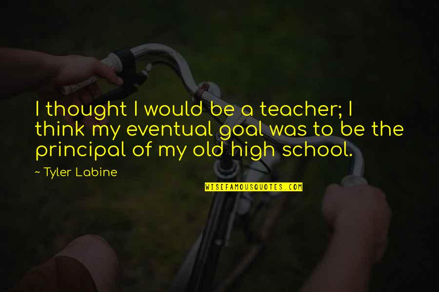 Principal Quotes By Tyler Labine: I thought I would be a teacher; I