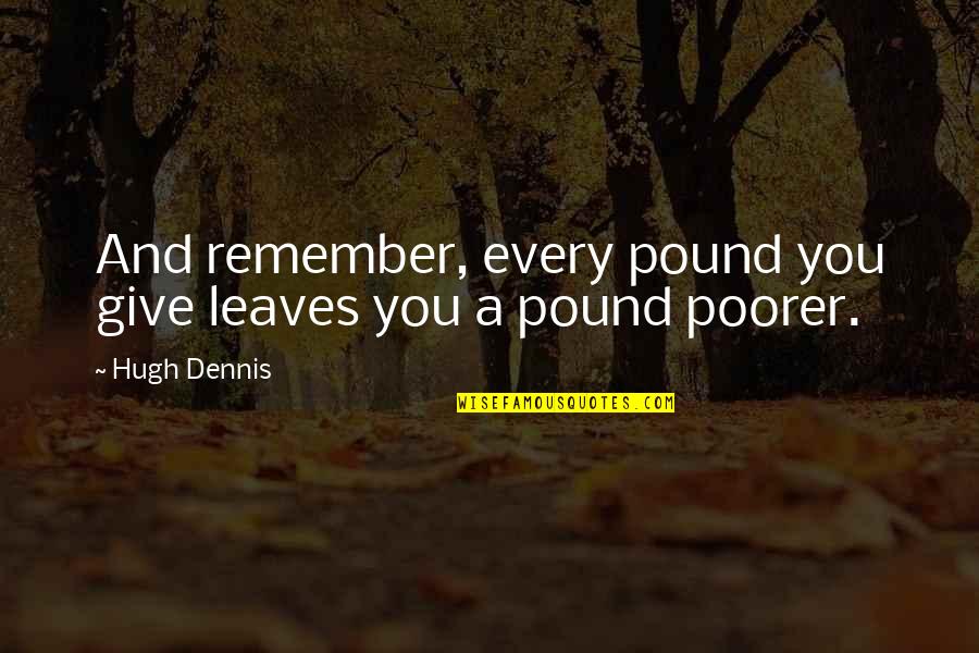 Principal Retirement Poems Quotes By Hugh Dennis: And remember, every pound you give leaves you