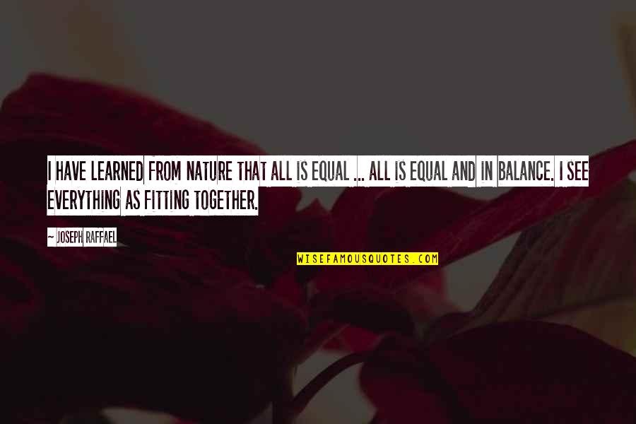Principalat Quotes By Joseph Raffael: I have learned from nature that all is Principalat Quotes By Joseph Raffael: I have learned from nature that all is