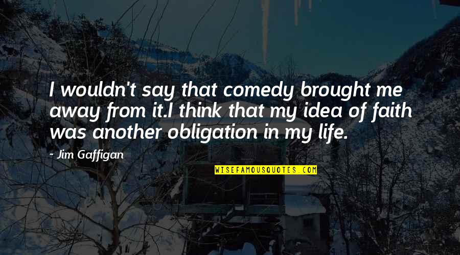 Principalement Synonymes Quotes By Jim Gaffigan: I wouldn't say that comedy brought me away Principalement Synonymes Quotes By Jim Gaffigan: I wouldn't say that comedy brought me away