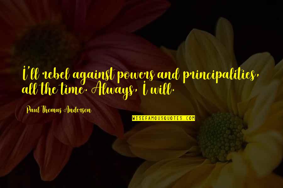 Principalities Quotes By Paul Thomas Anderson: I'll rebel against powers and principalities, all the
