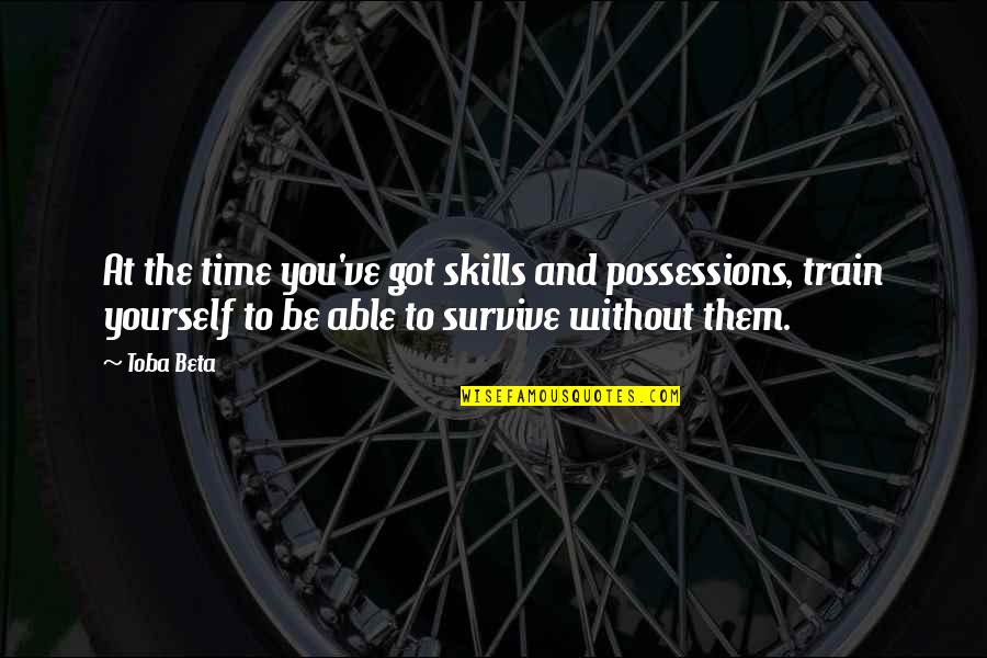 Principallest Quotes By Toba Beta: At the time you've got skills and possessions,
