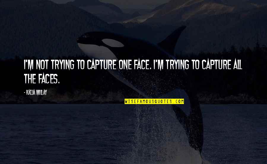 Principals Office Quotes By Katja Millay: I'm not trying to capture one face. I'm