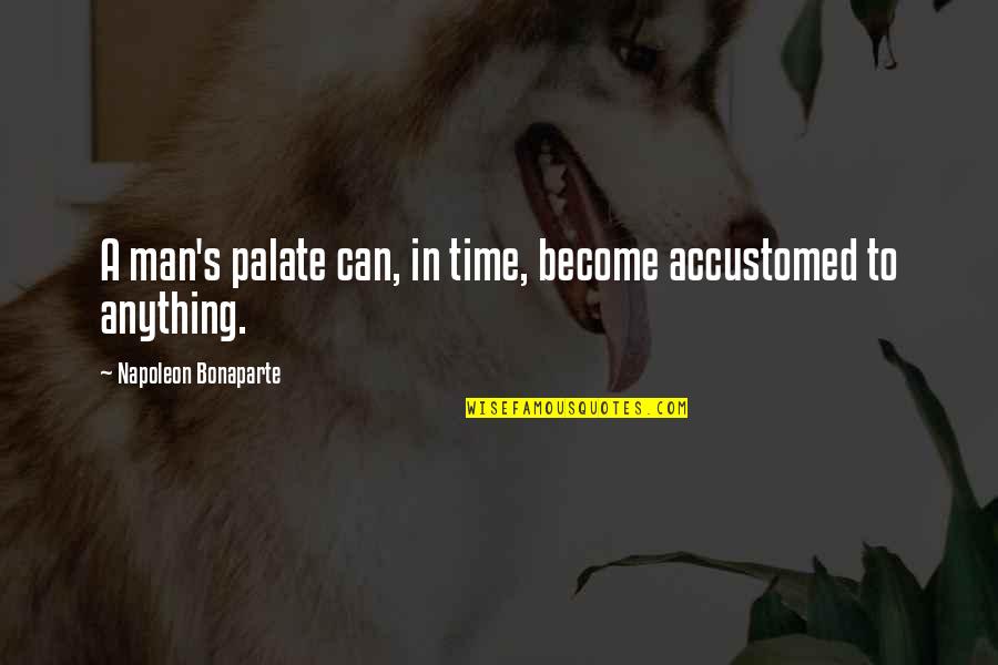 Principezinho Quotes By Napoleon Bonaparte: A man's palate can, in time, become accustomed