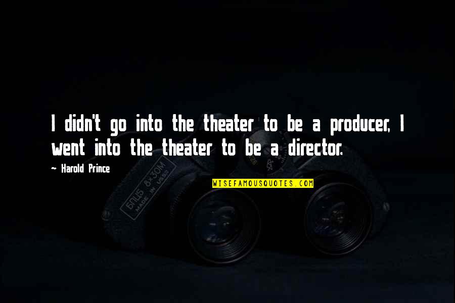 Principia Mathematica Quotes By Harold Prince: I didn't go into the theater to be
