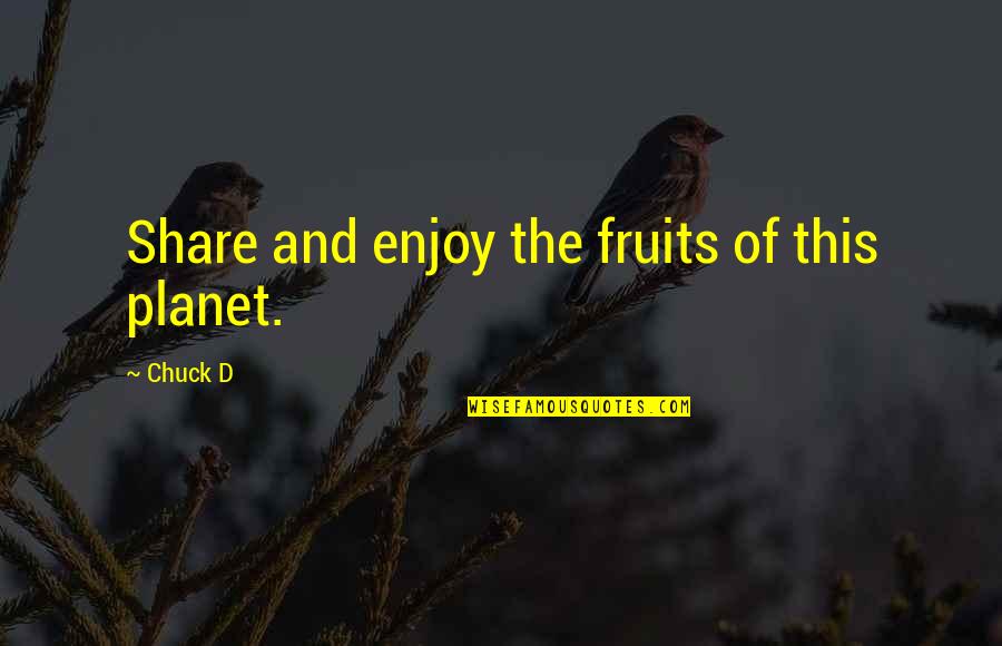 Principii De Viata Quotes By Chuck D: Share and enjoy the fruits of this planet.