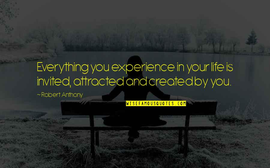 Principle Is Not Bound Quotes By Robert Anthony: Everything you experience in your life is invited,