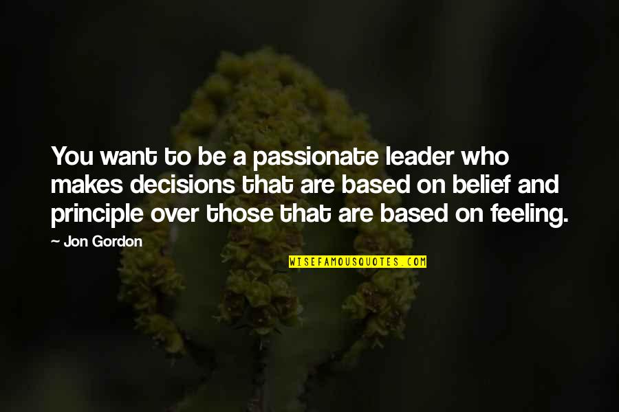 Principle Of Belief Quotes By Jon Gordon: You want to be a passionate leader who