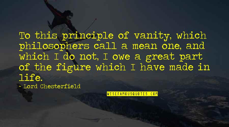 Principle Of Life Quotes By Lord Chesterfield: To this principle of vanity, which philosophers call