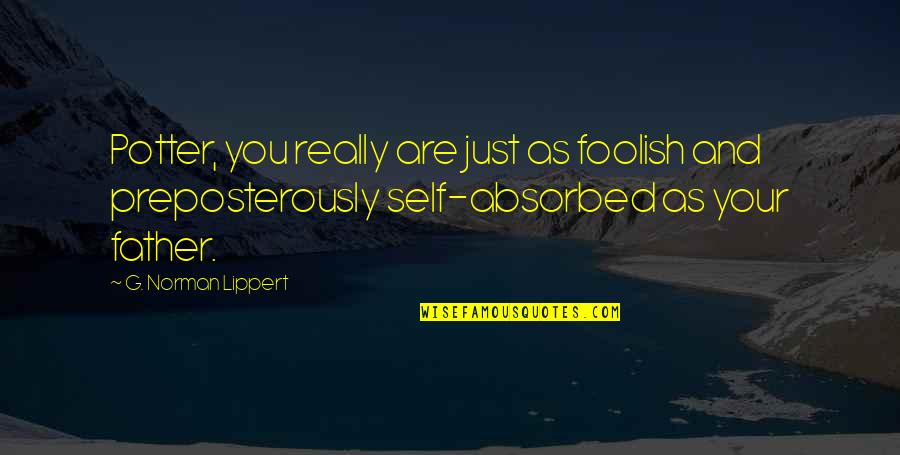 Principle Quote Quotes By G. Norman Lippert: Potter, you really are just as foolish and Principle Quote Quotes By G. Norman Lippert: Potter, you really are just as foolish and