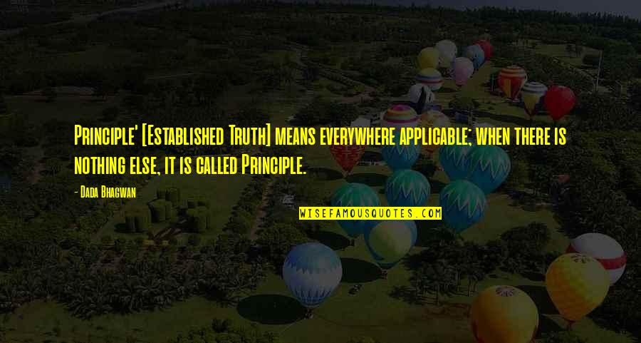 Principle Quotes Quotes By Dada Bhagwan: Principle' [Established Truth] means everywhere applicable; when there