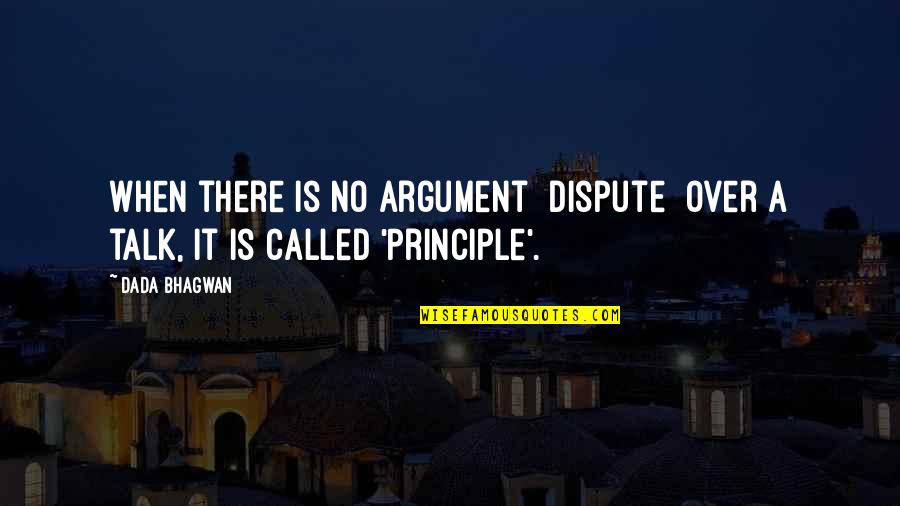 Principle Quotes Quotes By Dada Bhagwan: When there is no argument [dispute] over a