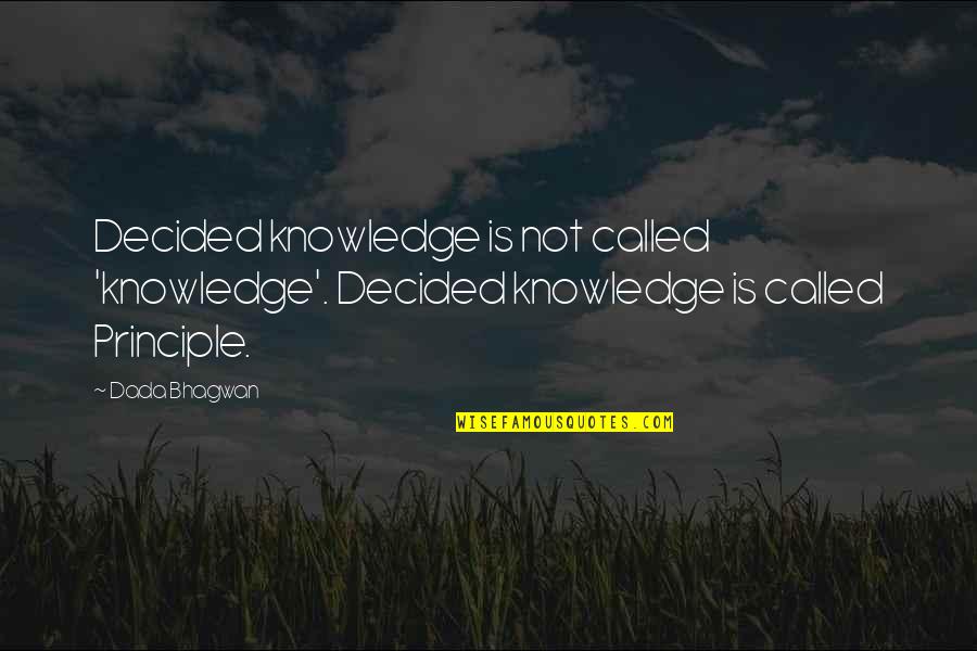 Principle Quotes Quotes By Dada Bhagwan: Decided knowledge is not called 'knowledge'. Decided knowledge