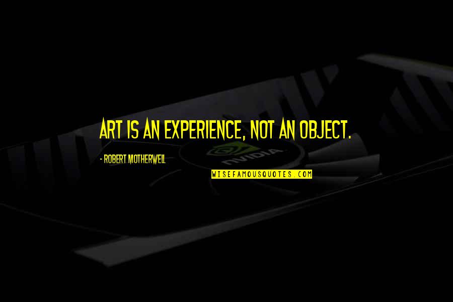 Principle Quotes Quotes By Robert Motherwell: Art is an experience, not an object.