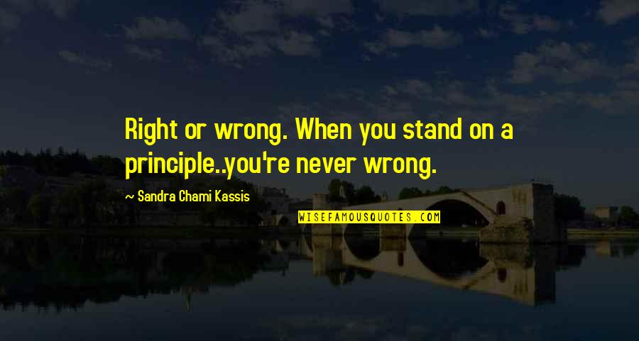 Principle Quotes Quotes By Sandra Chami Kassis: Right or wrong. When you stand on a