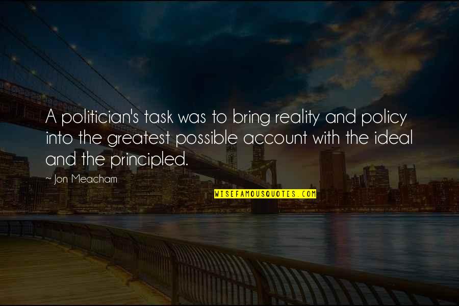 Principled Leadership Quotes By Jon Meacham: A politician's task was to bring reality and