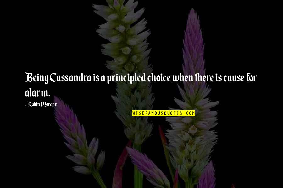 Principled Quotes By Robin Morgan: Being Cassandra is a principled choice when there