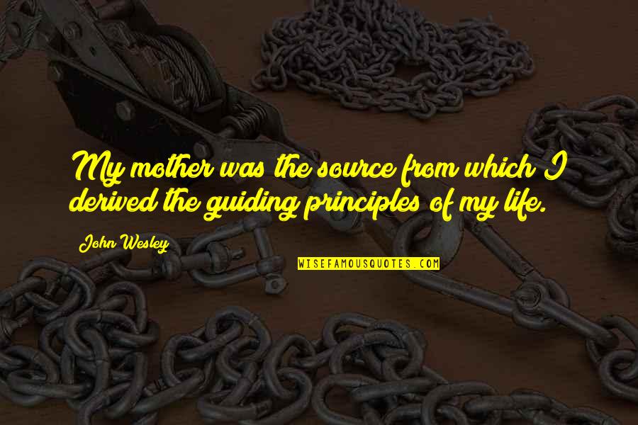 Principles Of Life Quotes By John Wesley: My mother was the source from which I