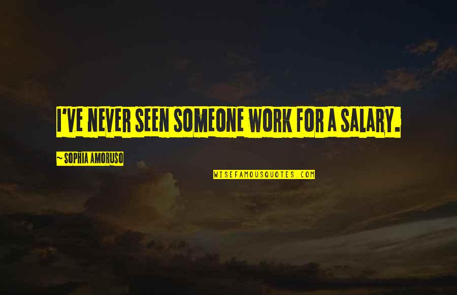 Principles Of Netiquette Quotes By Sophia Amoruso: I've never seen someone work for a salary. Principles Of Netiquette Quotes By Sophia Amoruso: I've never seen someone work for a salary.