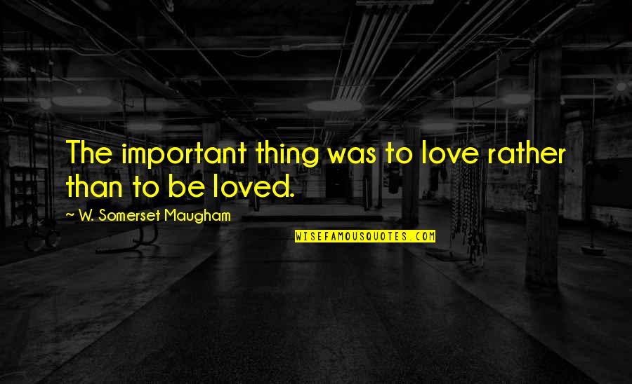 Principles Of Teaching And Learning Quotes By W. Somerset Maugham: The important thing was to love rather than