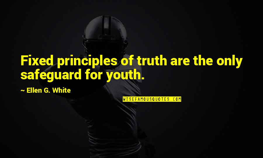 Principles Of Truth Quotes By Ellen G. White: Fixed principles of truth are the only safeguard