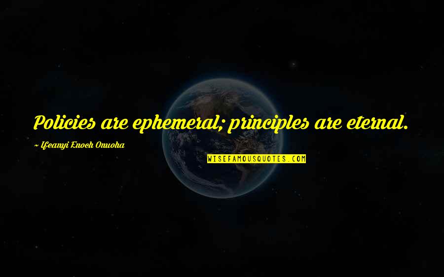 Principles Of Truth Quotes By Ifeanyi Enoch Onuoha: Policies are ephemeral; principles are eternal.