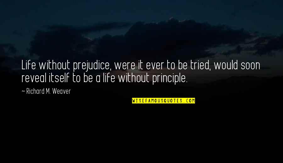 Principles Of War Quotes By Richard M. Weaver: Life without prejudice, were it ever to be