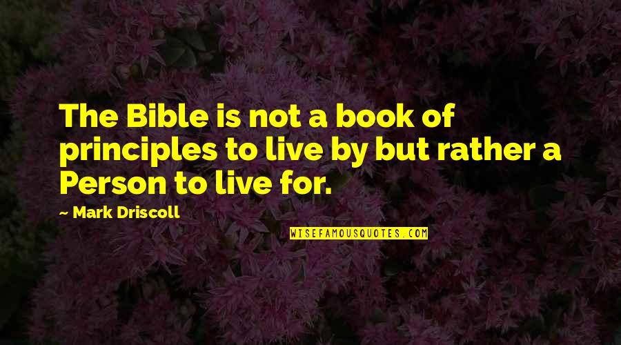 Principles To Live By Quotes By Mark Driscoll: The Bible is not a book of principles