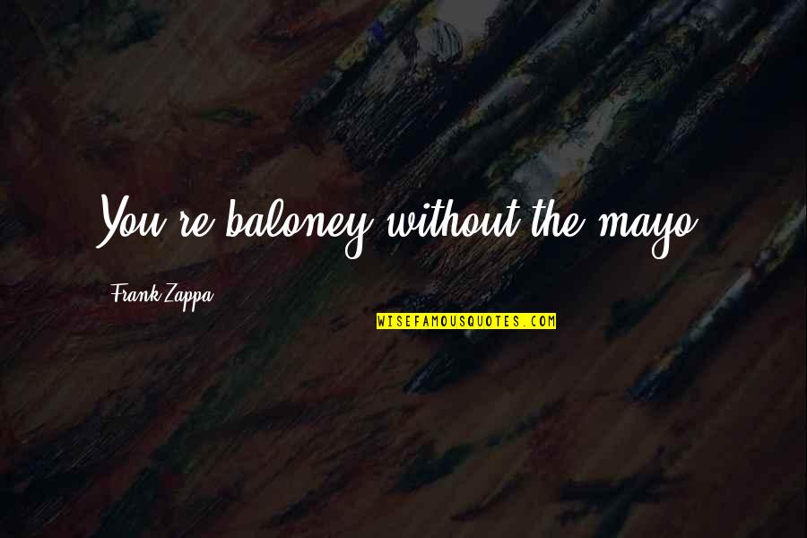 Princox Quotes By Frank Zappa: You're baloney without the mayo. Princox Quotes By Frank Zappa: You're baloney without the mayo.