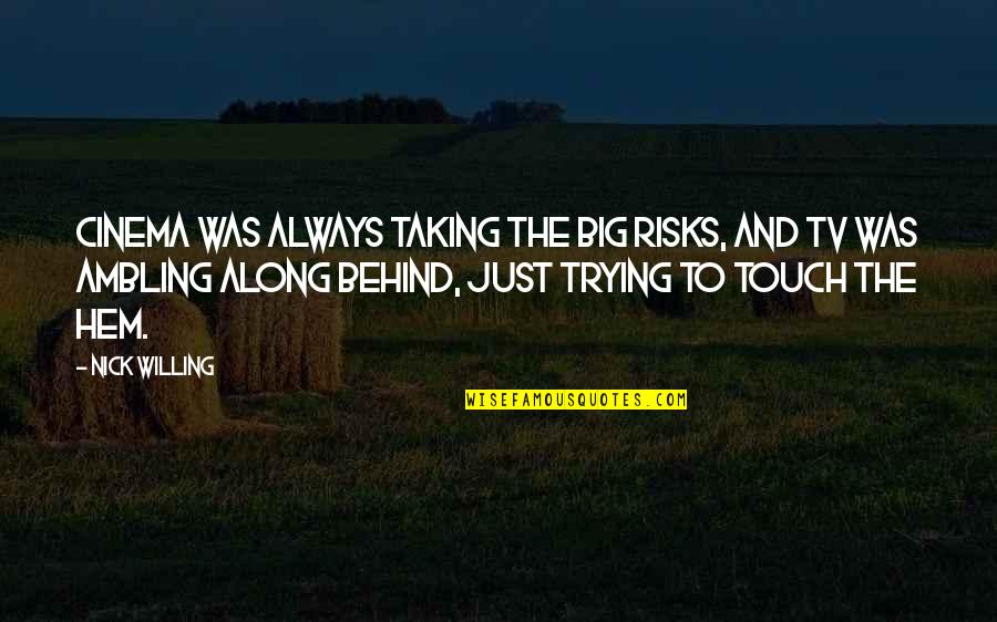 Prinderella Quotes By Nick Willing: Cinema was always taking the big risks, and