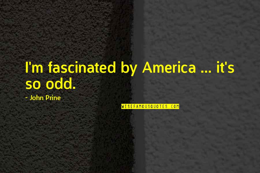Prine's Quotes By John Prine: I'm fascinated by America ... it's so odd. Prine's Quotes By John Prine: I'm fascinated by America ... it's so odd.