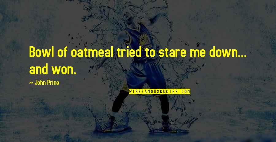 Prine's Quotes By John Prine: Bowl of oatmeal tried to stare me down... Prine's Quotes By John Prine: Bowl of oatmeal tried to stare me down...