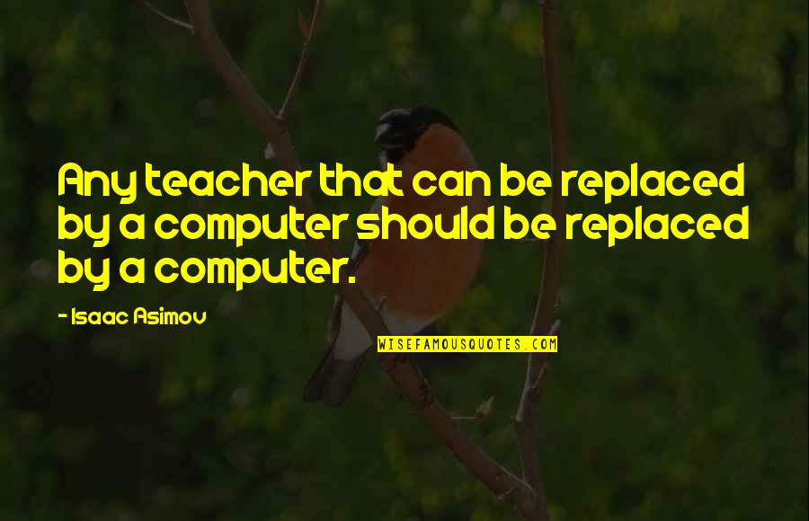 Prinsessan Sophia Quotes By Isaac Asimov: Any teacher that can be replaced by a