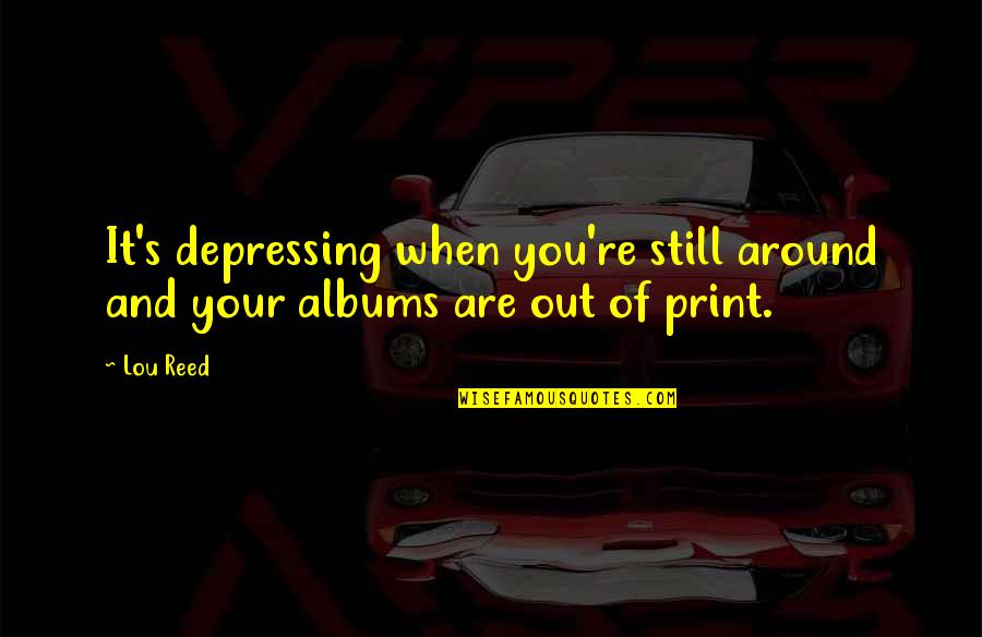 Print Out Quotes By Lou Reed: It's depressing when you're still around and your