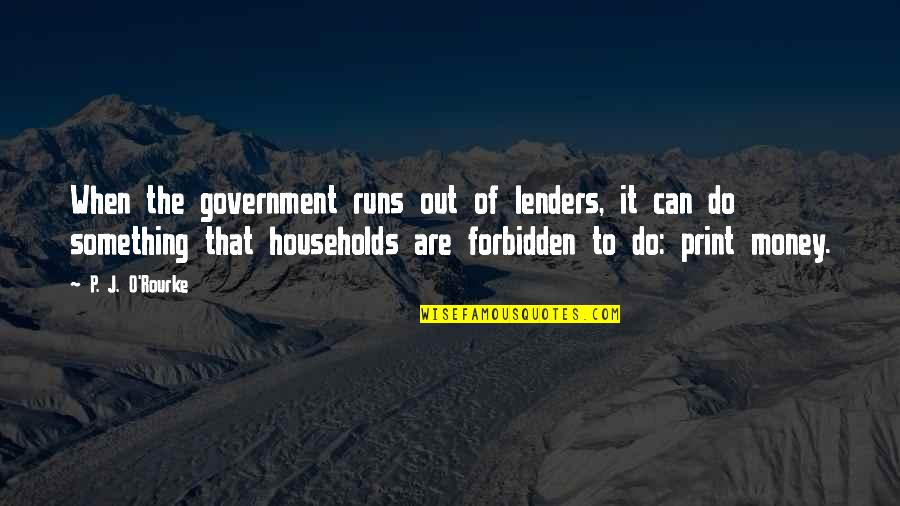 Print Out Quotes By P. J. O'Rourke: When the government runs out of lenders, it