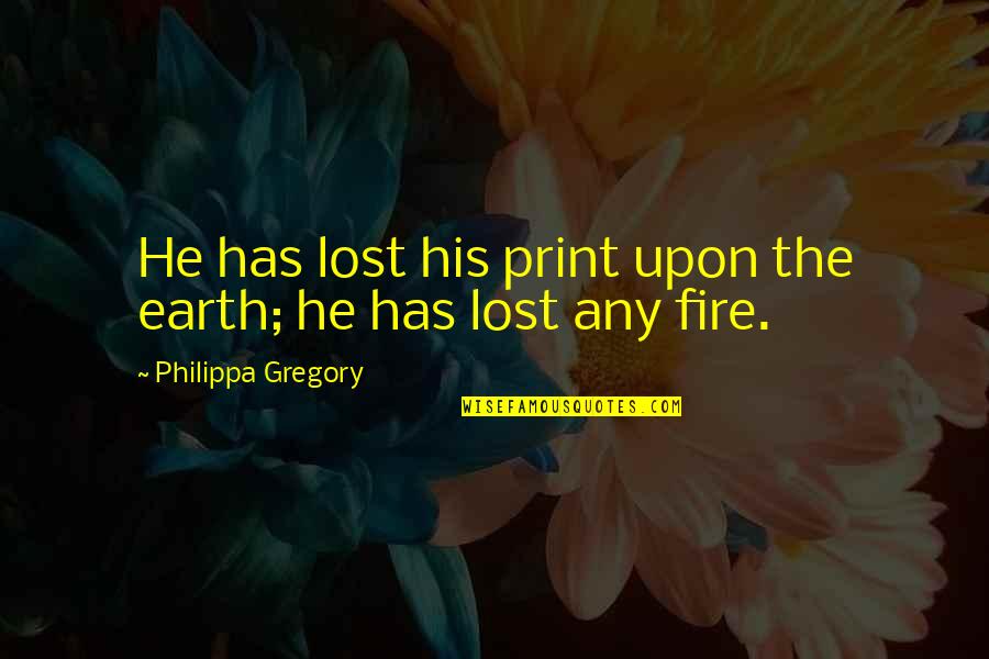 Print Out Quotes By Philippa Gregory: He has lost his print upon the earth;