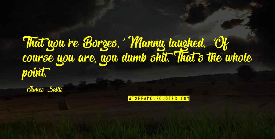 Printable Frameable Quotes By James Sallis: That you're Borges.' Manny laughed. 'Of course you Printable Frameable Quotes By James Sallis: That you're Borges.' Manny laughed. 'Of course you