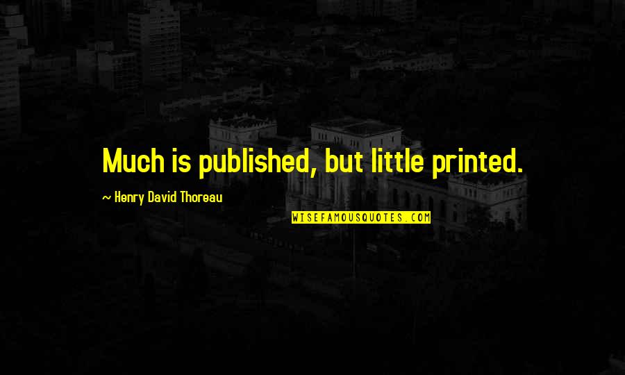 Printed Quotes By Henry David Thoreau: Much is published, but little printed.