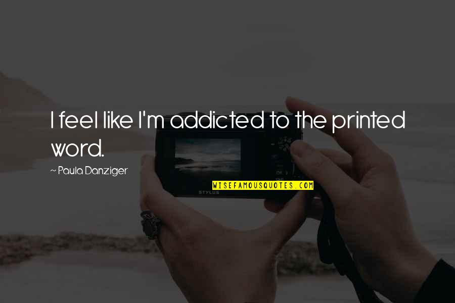 Printed Quotes By Paula Danziger: I feel like I'm addicted to the printed