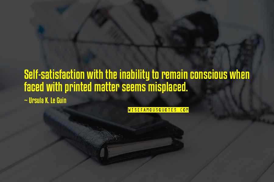 Printed Quotes By Ursula K. Le Guin: Self-satisfaction with the inability to remain conscious when