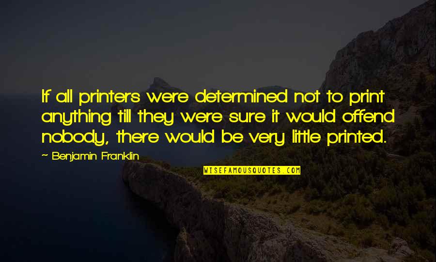 Printers Quotes By Benjamin Franklin: If all printers were determined not to print