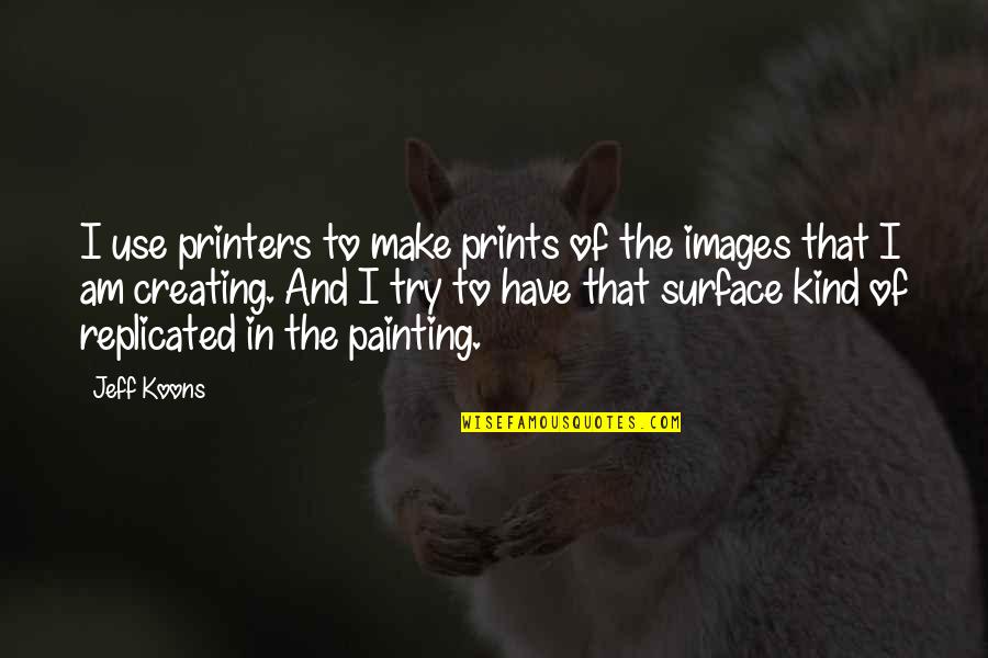 Printers Quotes By Jeff Koons: I use printers to make prints of the