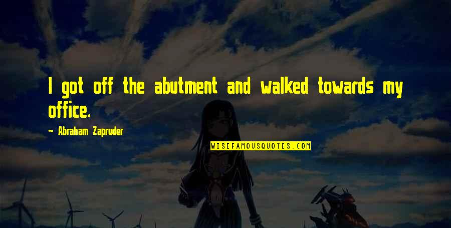 Printesa De Aur Quotes By Abraham Zapruder: I got off the abutment and walked towards Printesa De Aur Quotes By Abraham Zapruder: I got off the abutment and walked towards