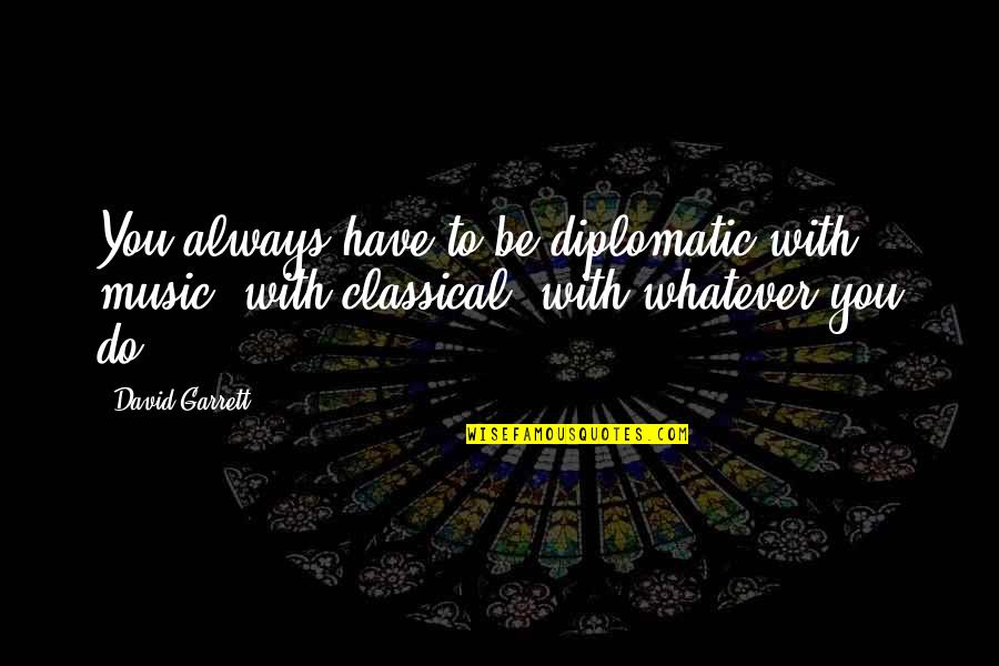 Printesa De Aur Quotes By David Garrett: You always have to be diplomatic with music,