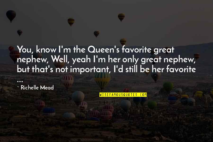 Printesa De Aur Quotes By Richelle Mead: You, know I'm the Queen's favorite great nephew, Printesa De Aur Quotes By Richelle Mead: You, know I'm the Queen's favorite great nephew,