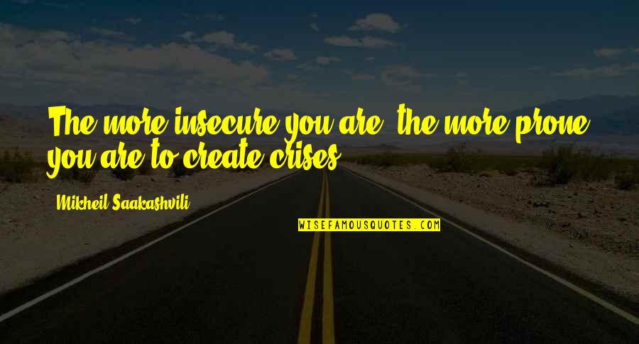 Printesa Sofia Quotes By Mikheil Saakashvili: The more insecure you are, the more prone Printesa Sofia Quotes By Mikheil Saakashvili: The more insecure you are, the more prone
