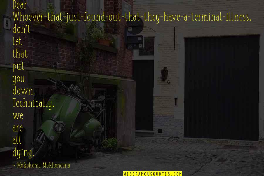 Printesa Sofia Quotes By Mokokoma Mokhonoana: Dear Whoever-that-just-found-out-that-they-have-a-terminal-illness, don't let that put you down. Printesa Sofia Quotes By Mokokoma Mokhonoana: Dear Whoever-that-just-found-out-that-they-have-a-terminal-illness, don't let that put you down.