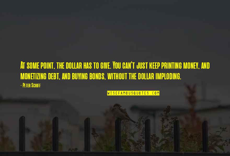 Printing Money Quotes By Peter Schiff: At some point, the dollar has to give.