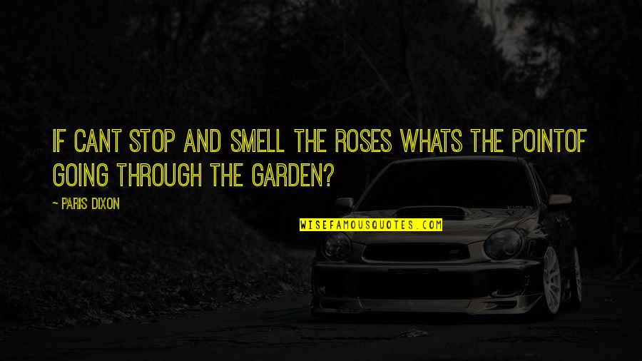 Printise Quotes By Paris Dixon: if cant stop and smell the roses whats
